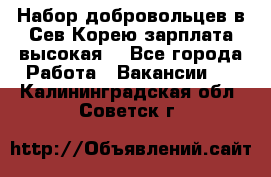 Набор добровольцев в Сев.Корею.зарплата высокая. - Все города Работа » Вакансии   . Калининградская обл.,Советск г.